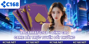 Bacarrat C168 – Đỉnh Cao Game Bài Trực Tuyến Đổi Thưởng