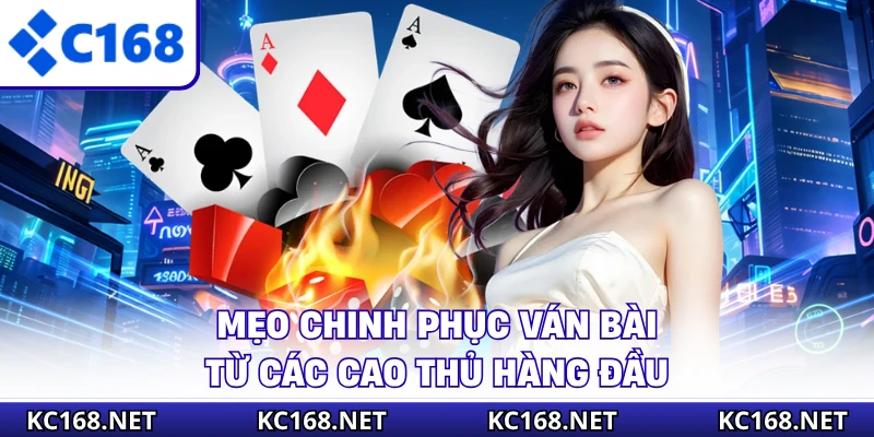 Mẹo chinh phục ván bài từ các cao thủ hàng đầu